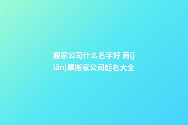 搬家公司什么名字好 簡(jiǎn)單搬家公司起名大全-第1張-公司起名-玄機(jī)派